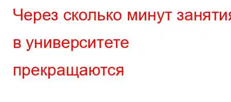 Через сколько минут занятия в университете прекращаются